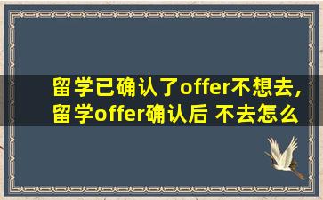 留学已确认了offer不想去,留学offer确认后 不去怎么办